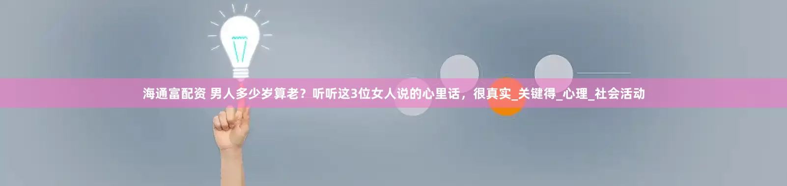 海通富配资 男人多少岁算老？听听这3位女人说的心里话，很真实_关键得_心理_社会活动