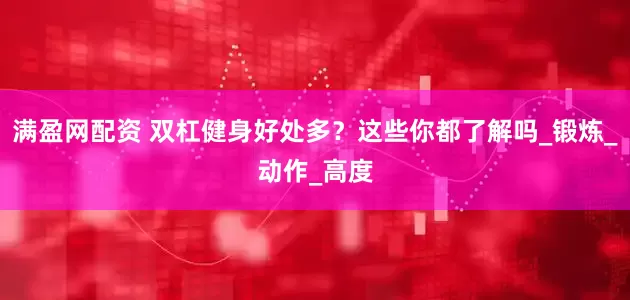 满盈网配资 双杠健身好处多？这些你都了解吗_锻炼_动作_高度