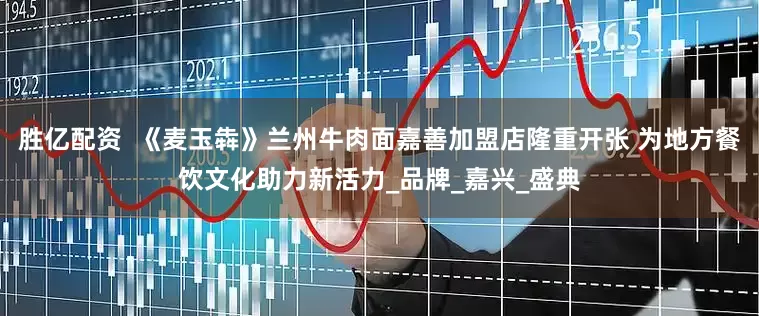 胜亿配资  《麦玉犇》兰州牛肉面嘉善加盟店隆重开张 为地方餐饮文化助力新活力_品牌_嘉兴_盛典