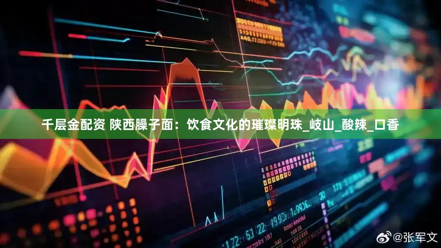 千层金配资 陕西臊子面：饮食文化的璀璨明珠_岐山_酸辣_口香