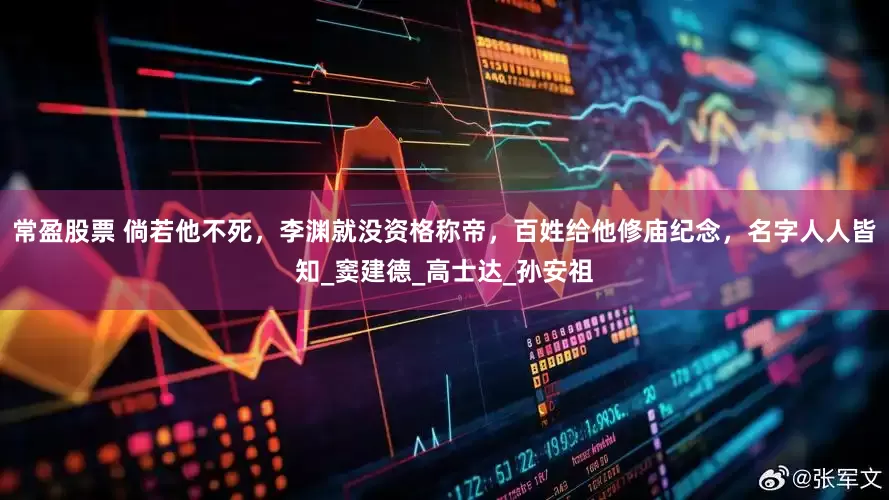 常盈股票 倘若他不死，李渊就没资格称帝，百姓给他修庙纪念，名字人人皆知_窦建德_高士达_孙安祖