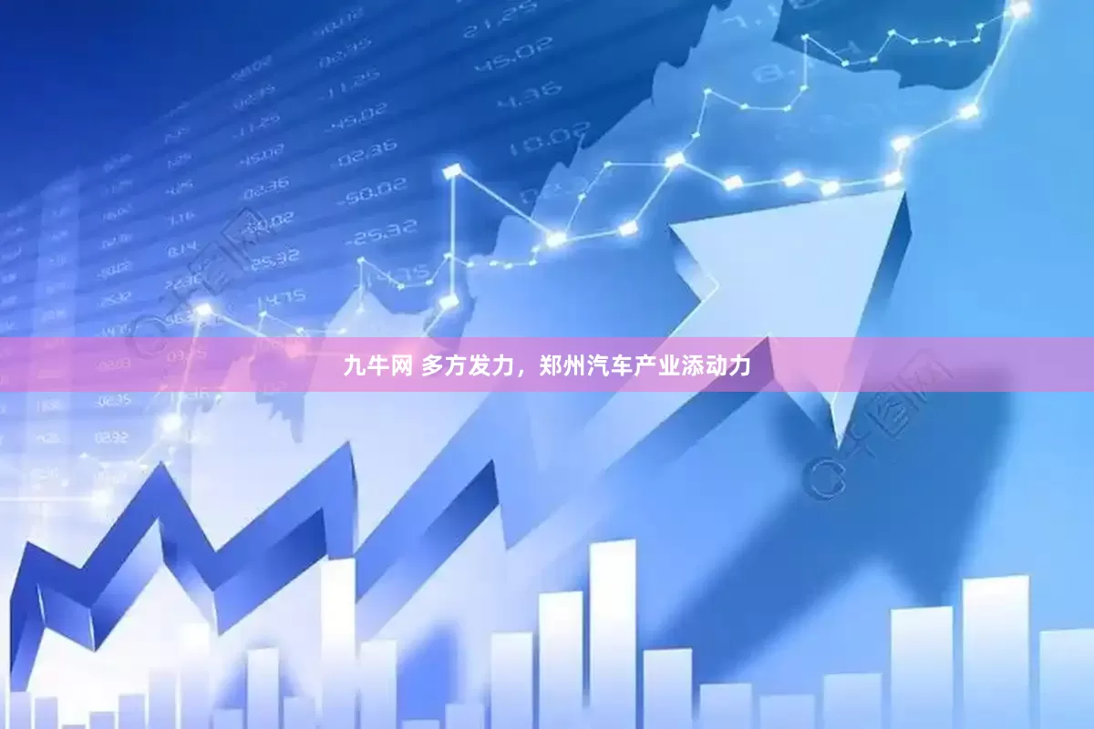九牛网 多方发力，郑州汽车产业添动力