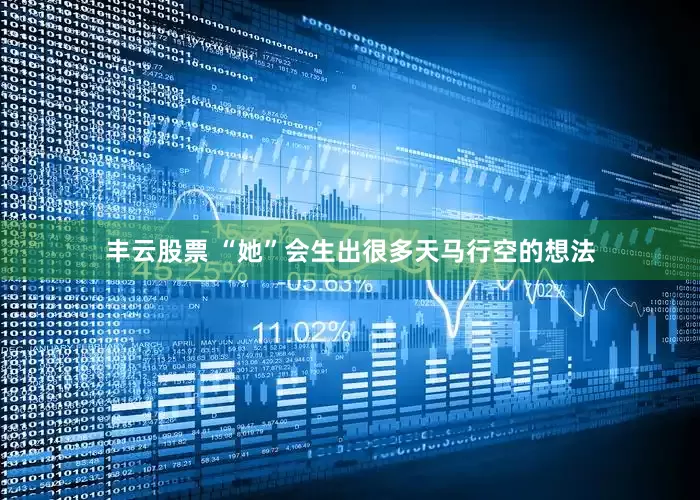 丰云股票 “她”会生出很多天马行空的想法