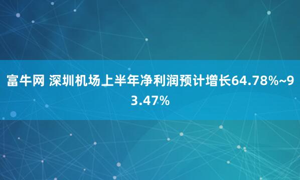 富牛网 深圳机场上半年净利润预计增长64.78%~93.47%