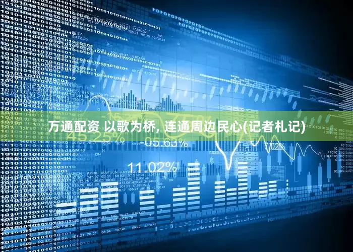 万通配资 以歌为桥, 连通周边民心(记者札记)