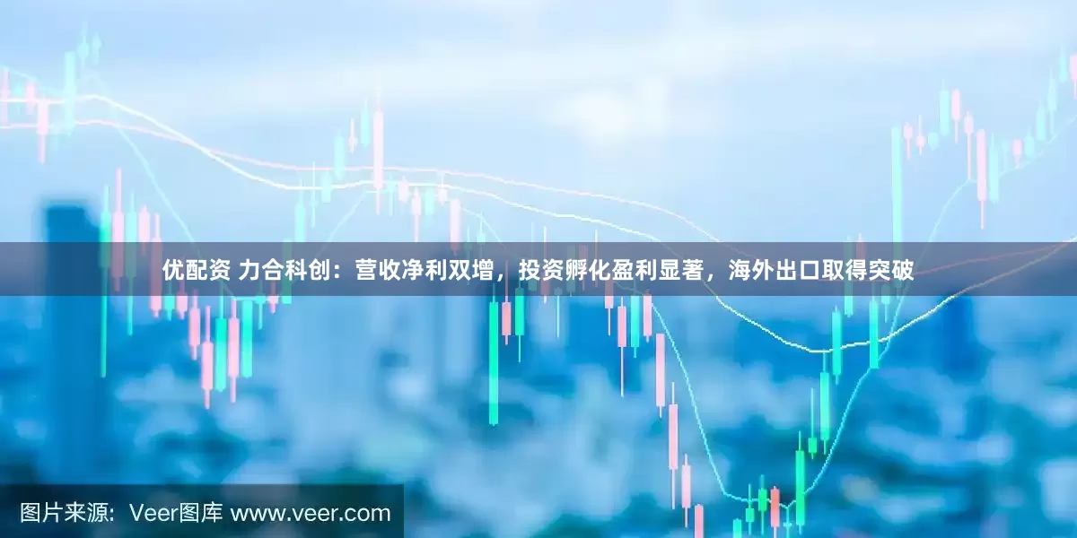 优配资 力合科创：营收净利双增，投资孵化盈利显著，海外出口取得突破