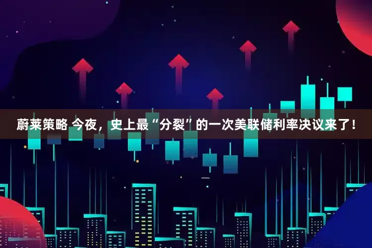 蔚莱策略 今夜，史上最“分裂”的一次美联储利率决议来了！