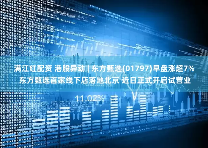 满江红配资 港股异动 | 东方甄选(01797)早盘涨超7% 东方甄选首家线下店落地北京 近日正式开启试营业